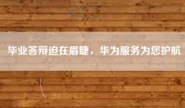 毕业答辩迫在眉睫，华为服务为您护航