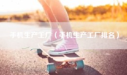 手机生产工厂（手机生产工厂排名）