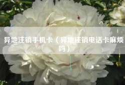 异地注销手机卡（异地注销电话卡麻烦吗）