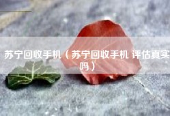 苏宁回收手机（苏宁回收手机 评估真实吗）