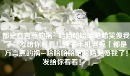 都是方言惹的祸~哈哈哈哈哈哈哈笑傻我了！发给你看看！锤子手机老板「都是方言惹的祸~哈哈哈哈哈哈哈笑傻我了！发给你看看！」