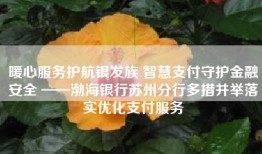 暖心服务护航银发族 智慧支付守护金融安全 ——渤海银行苏州分行多措并举落实优化支付服务