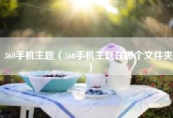 360手机主题（360手机主题在哪个文件夹）