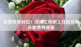 全部发放到位！济南工伤职工住院伙食补助费再提高