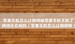 苹果关机怎么让闹钟响苹果手机关机了闹钟还会响吗「苹果关机怎么让闹钟响」