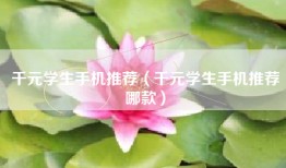千元学生手机推荐（千元学生手机推荐哪款）