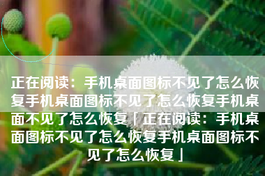 正在阅读：手机桌面图标不见了怎么恢复手机桌面图标不见了怎么恢复手机桌面不见了怎么恢复「正在阅读：手机桌面图标不见了怎么恢复手机桌面图标不见了怎么恢复」