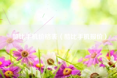 酷比手机价格表（酷比手机报价）