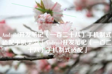 Android开发笔记（一百二十八）手机制式适配手机类型「Android开发笔记（一百二十八）手机制式适配」