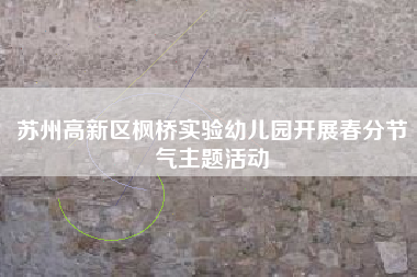 苏州高新区枫桥实验幼儿园开展春分节气主题活动