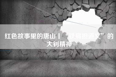 红色故事里的唐山丨“铁肩担道义”的大钊精神